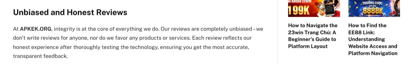 Apkek.org About Us page on 18 October 2026 under the heading Unbiased and Honest Reviews, saying our reviews are completely unbiased, we don&rsquo;t write reviews for anyone, nor do we favor any products or services, beside a sidebar of 23win and EE88 betting posts