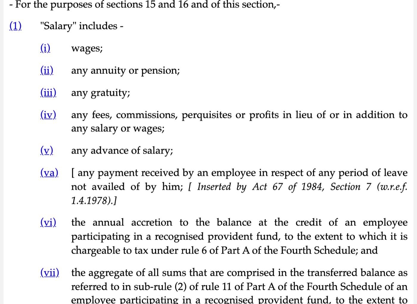 Section 17(1) of the Income-tax Act, 1961 as published on Indian Kanoon, captured on 30 October 2026: Salary includes (i) wages; (ii) any annuity or pension; (iii) any gratuity; (iv) any fees, commissions, perquisites or profits in lieu of or in addition to any salary or wages; (v) any advance of salary; (va) any payment for leave not availed of; (vi) the annual accretion to a recognised provident fund balance; (vii) the transferred balance